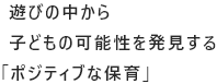 遊びの中から子どもの可能性を発見するポジティブな保育